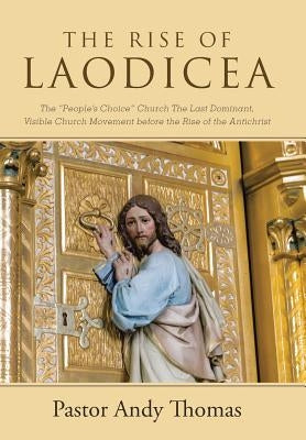 The Rise of Laodicea: The People's Choice Church The Last Dominant, Visible Church Movement before the Rise of the Antichrist by Thomas, Pastor Andy