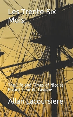 Les Trente-Six Mois: The Life and Times of Nicholas Rivard Sieur de Lavigne by Lacoursiere, Allan