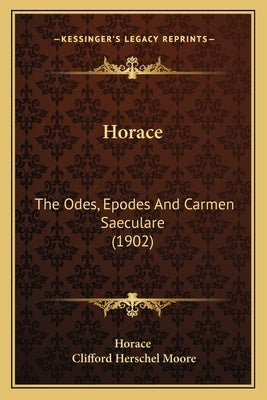 Horace: The Odes, Epodes And Carmen Saeculare (1902) by Horace