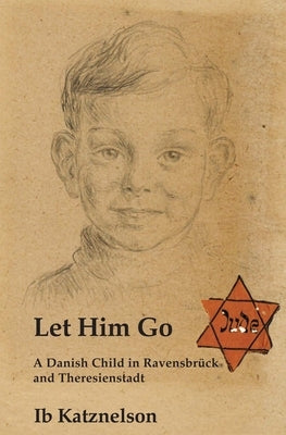 Let Him Go: A Danish Child in Ravensbrück and Theresienstadt by Katznelson, Ib