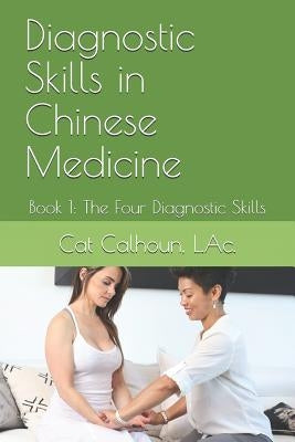 Diagnostic Skills in Chinese Medicine: Book 1: The Four Diagnostic Skills by Calhoun L. Ac, Catherine D. (Cat)