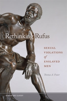 Rethinking Rufus: Sexual Violations of Enslaved Men by Foster, Thomas A.