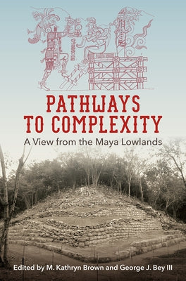 Pathways to Complexity: A View from the Maya Lowlands by Brown, M. Kathryn