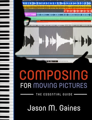 Composing for Moving Pictures: The Essential Guide by Gaines, Jason M.