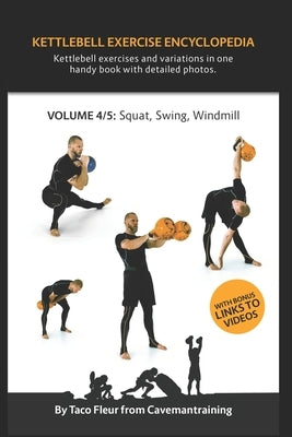 Kettlebell Exercise Encyclopedia VOL. 4: Kettlebell squat, swing, and windmill exercise variations by Fleur, Taco