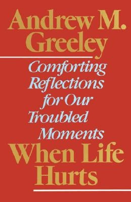 When Life Hurts: Comforting Reflections for Our Troubled Moments by Greeley, Andrew M.