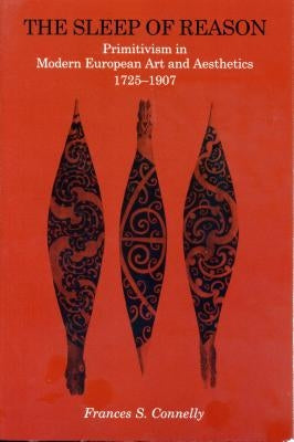 The Sleep of Reason: Primitivism in Modern European Art and Aesthetics, 1725-1907 by Connelly, Frances S.