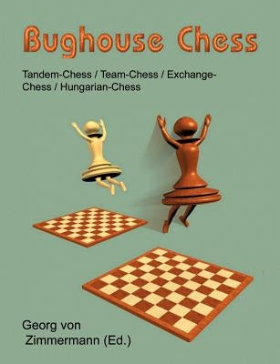 Bughouse Chess: Tandem - Chess / Team - Chess / Exchange - Chess / Hungarian - Chess by Zimmermann, Georg Von