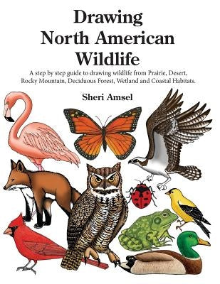 Drawing North American Wildlife: A step by step guide to drawing wildlife from Prairie, Desert, Rocky Mountain, Deciduous Forest, Wetland and Coastal by Amsel, Sheri