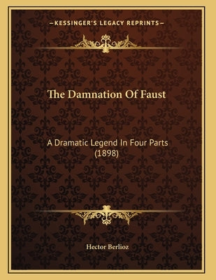 The Damnation Of Faust: A Dramatic Legend In Four Parts (1898) by Berlioz, Hector