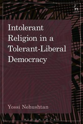 Intolerant Religion in a Tolerant-Liberal Democracy by Nehushtan, Yossi