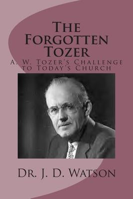 The Forgotten Tozer: A. W. Tozer's Challenge to Today's Church by Watson, J. D.