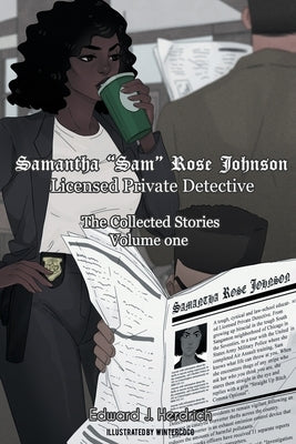 Samantha Sam Rose Johnson Licensed Private Detective: The Collected Stories Volume One by Wintercoco