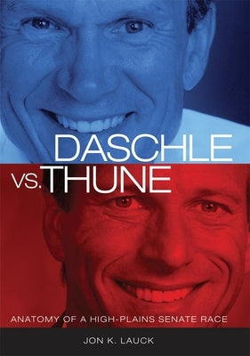 Daschle vs. Thune: Anatomy of a High-Plains Senate Race by Lauck, Jon K.