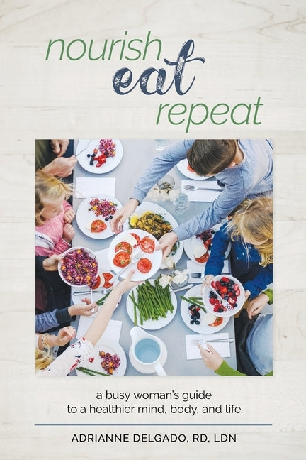 Nourish, Eat, Repeat: A busy woman's guide to a healthier mind, body, and life by Delgado, Adrianne
