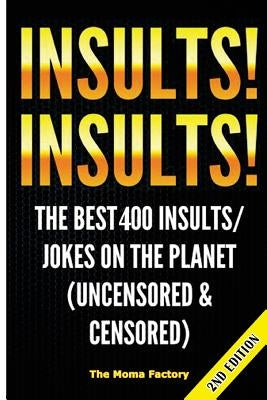 Insults! Insults!: The Best 400+ Insults/Jokes on the Planet (Uncensored & Censored) by Factory, The Moma
