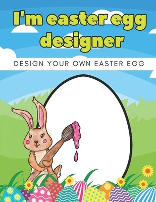 I'm Easter Egg Designer: Design Your Own Easter Eggs Coloring Book For Kids, Toddlers, Teens, Boys, Girls All Ages by Barc, Mike