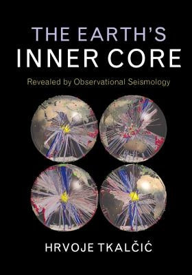 The Earth's Inner Core: Revealed by Observational Seismology by Tkalčic, Hrvoje