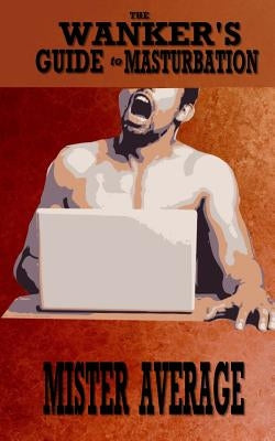 The Wanker's Guide to Masturbation by Average, Mister