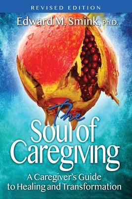 The Soul of Caregiving (Revised Edition): A Caregiver's Guide to Healing and Transformation by Smink, Edward M.