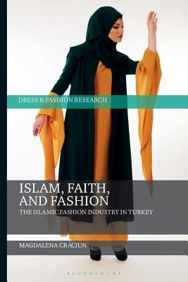Islam, Faith, and Fashion: The Islamic Fashion Industry in Turkey by Craciun, Magdalena