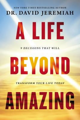 A Life Beyond Amazing: 9 Decisions That Will Transform Your Life Today by Jeremiah, David