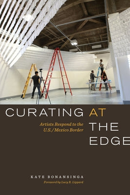 Curating at the Edge: Artists Respond to the U.S./Mexico Border by Bonansinga, Kate
