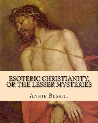 Esoteric Christianity, or The Lesser Mysteries by Besant, Annie