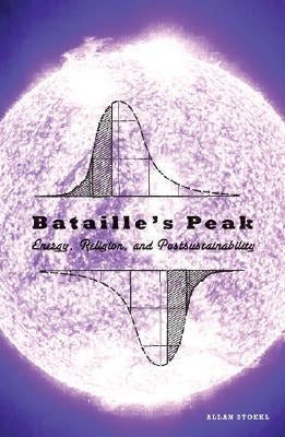 Bataille's Peak: Energy, Religion, and Postsustainability by Stoekl, Allan