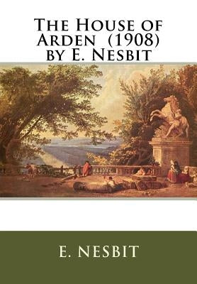 The House of Arden (1908) by E. Nesbit by Nesbit, E.