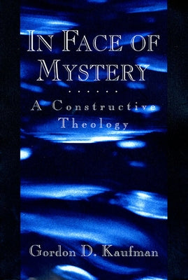In Face of Mystery: A Constructive Theology by Kaufman, Gordon D.