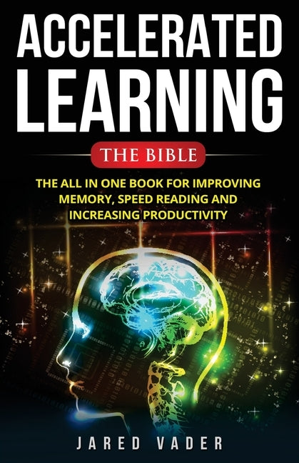 Accelerated Learning: The Bible: The All In One Book for Improving Memory, Speed Reading and Increasing Productivity by Vader, Jared