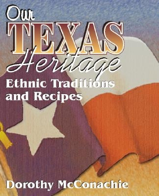 Our Texas Heritage: Ethnic Traditions and Recipes by McConachie, Dorothy