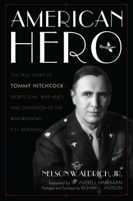 American Hero: The True Story of Tommy Hitchcock--Sports Star, War Hero, and Champion of the War-Winning P-51 Mustang by Aldrich, Nelson W.