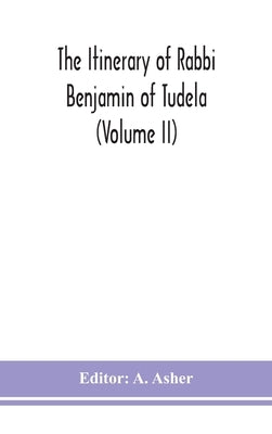 The itinerary of Rabbi Benjamin of Tudela (Volume II) by Asher, A.