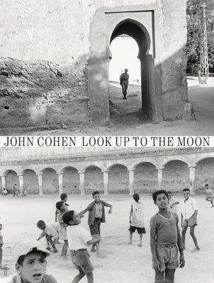 John Cohen: Look Up to the Moon by Cohen, John