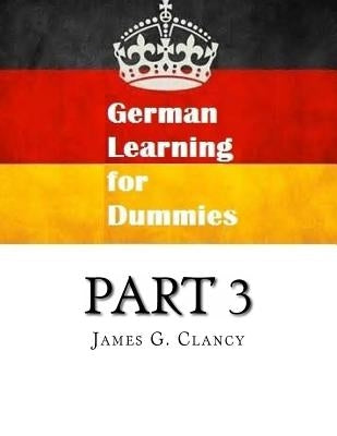 German Learning for Dummies: Part 3 by Clancy, James G.