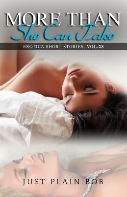 More Than She Can Take: Erotica Short Stories, Vol. 28 by Plain Bob, Just
