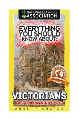Everything You Should Know About: Victorians Faster Learning Facts by Richards, Anne