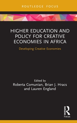 Higher Education and Policy for Creative Economies in Africa: Developing Creative Economies by Comunian, Roberta