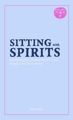 Sitting with Spirits: Exploring the Unseen World in the Margins of Christianity by Doto, Robert
