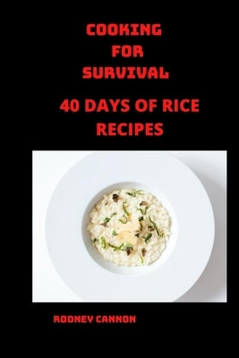 Cooking for Survival: 40 days of Rice Recipes by Cannon, Rodney