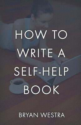How To Write A Self-Help Book by Westra, Bryan