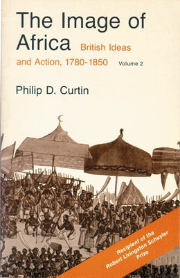 The Image of Africa: British Ideas and Action, 1780-1850, Volume II by Curtin, Philip D.