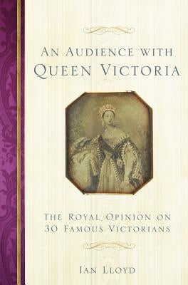 An Audience with Queen Victoria: The Royal Opinion on 30 Famous Victorians by Lloyd, Ian