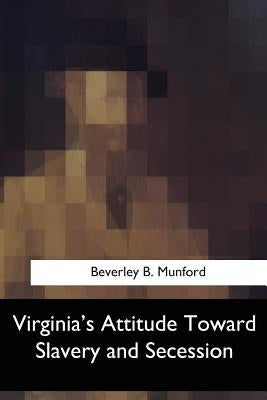 Virginia's Attitude Toward Slavery and Secession by Munford, Beverley B.