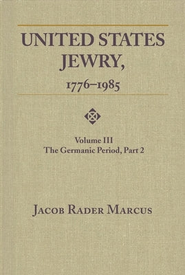 United States Jewry, 1776-1985: Volume 3, The Germanic Period, Part 2 by Marcus, Jacob Rader