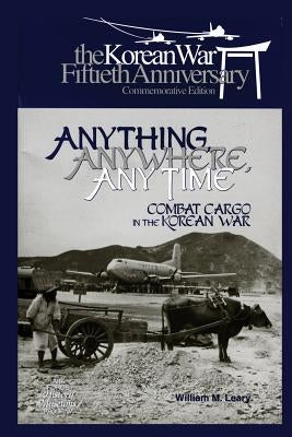 Anything, Anywhere, Any Time: Combat Cargo in the Korean War by Museums Program, Air Force History and