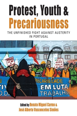 Protest, Youth and Precariousness: The Unfinished Fight Against Austerity in Portugal by Carmo, Renato Miguel