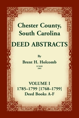 Chester County, South Carolina, Deed Abstracts, Volume I: 1785-1799 [1768-1799] Deed Book A-F by Holcomb, Brent H.
